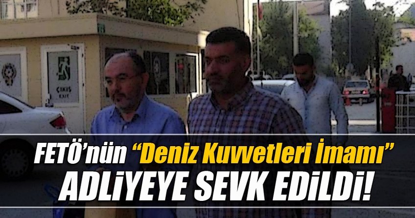 FETÖ'nün 'Deniz Kuvvetleri imamı' Sipahioğlu adliyede