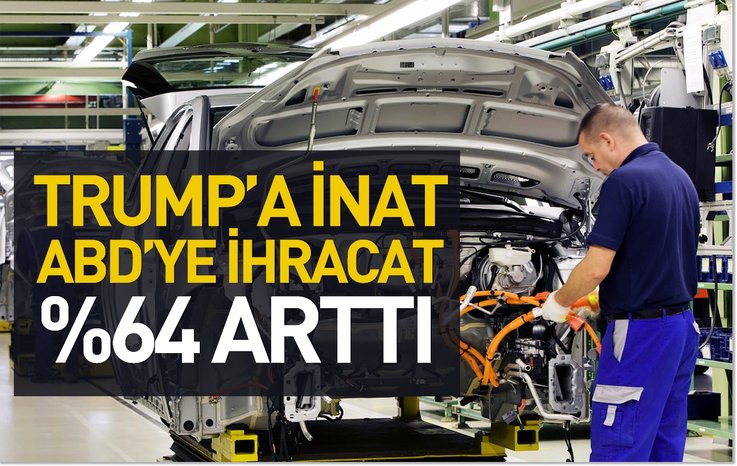 TRUMP’A İNAT ABD’YE İHRACAT % 64 ARTTI