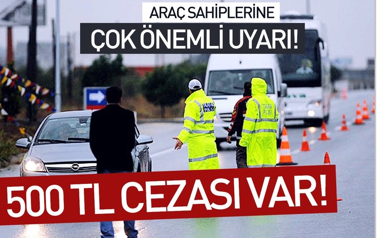 ARAÇ SAHİPLERİNE ÇOK ÖNEMLİ UYARI! 500 TL CEZASI VAR