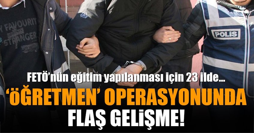 FETÖ'ye öğretmen operasyonunda flaş gelişme