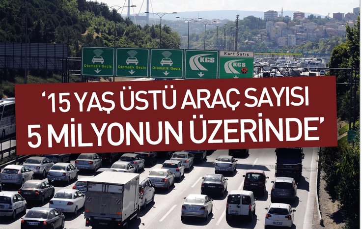 '15 YAŞ ÜSTÜ ARAÇ SAYISI 5 MİLYONUN ÜZERİNDE'