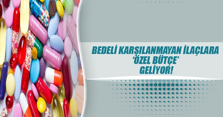 Bedeli karşılanmayan ilaçlara `özel bütçe` geliyor!