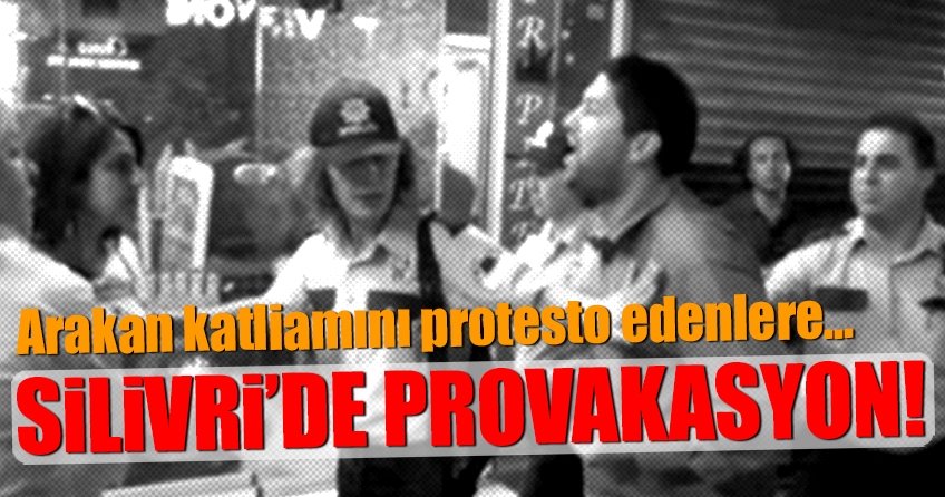 Arakan katliamını protesto edenlere Silivride provakasyon!