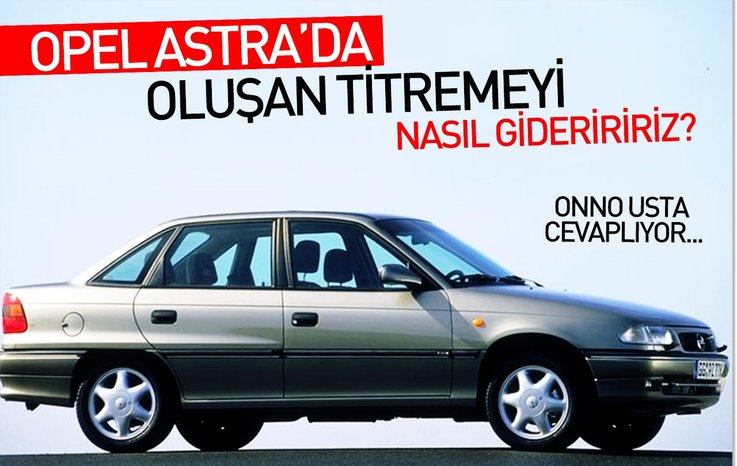OPEL ASTRA’DA OLUŞAN TİTREMEYİ NASIL GİDERİRİZ?
