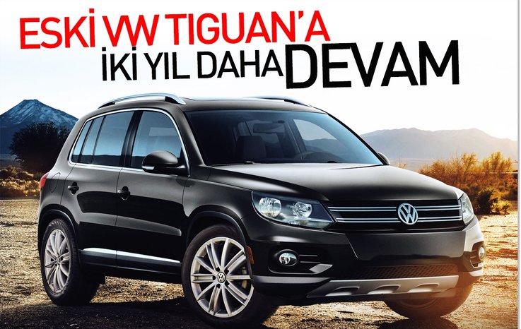 ESKİ VW TİGUAN'A İKİ YIL DAHA DEVAM