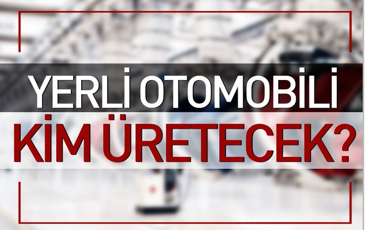 YERLİ OTOMOBİLİ KİM ÜRETECEK?