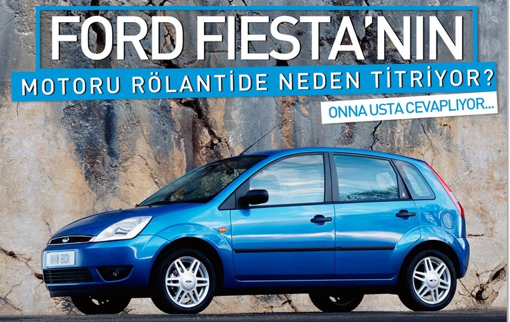 FORD FİESTA’NIN MOTORU RÖLANTİDE NEDEN TİTRİYOR?