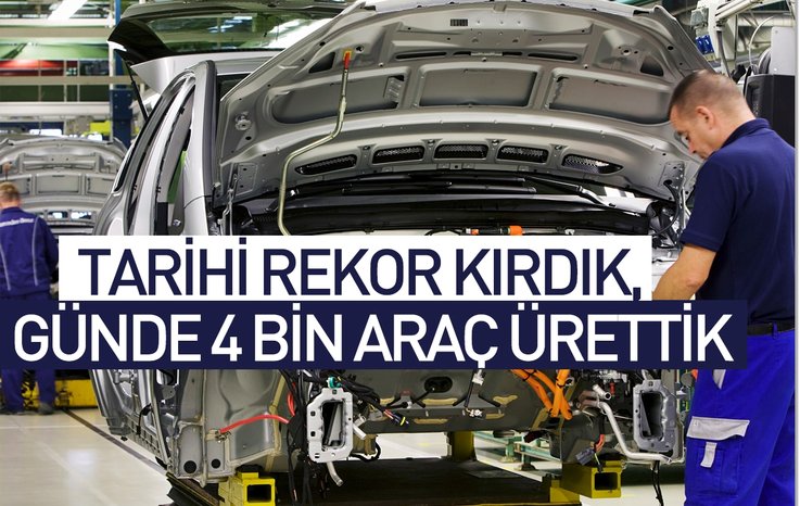 TARİHİ REKOR KIRDIK, GÜNDE 4 BİN ARAÇ ÜRETTİK