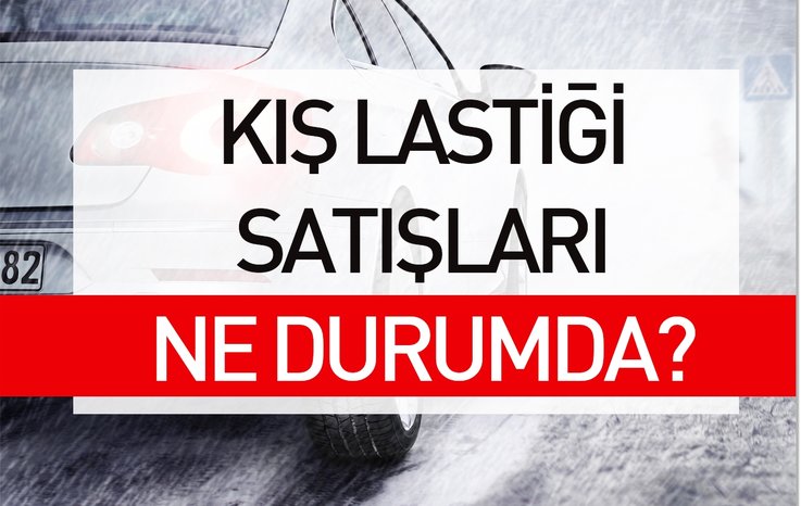 KIŞ LASTİĞİ SATIŞLARI NE DURUMDA?