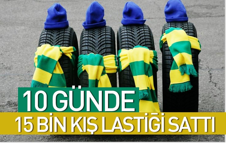 10 GÜNDE 15 BİN KIŞ LASTİĞİ SATTI
