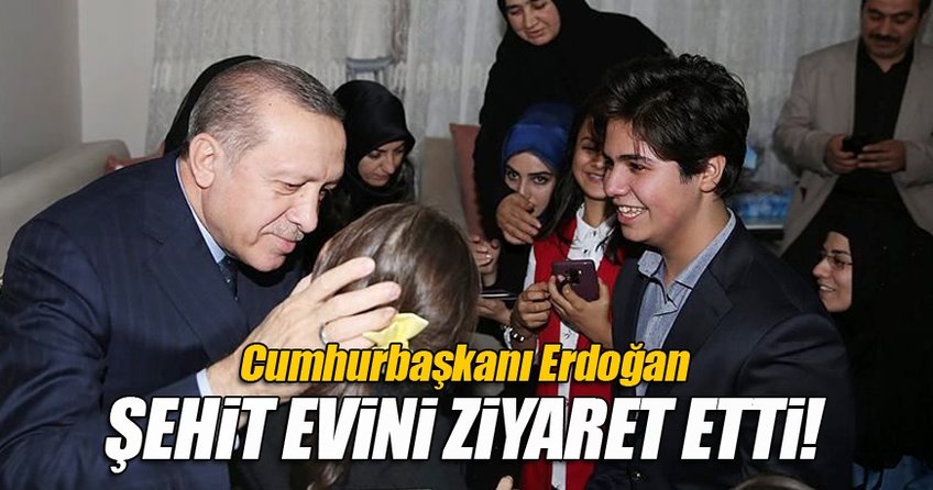 Cumhurbaşkanı Recep Tayyip Erdoğan şehit ailesini ziyaret etti