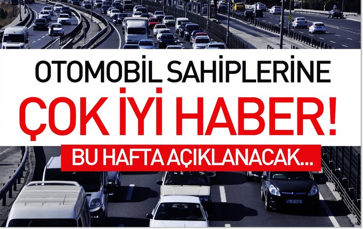 OTOMOBİL SAHİPLERİNE ÇOK İYİ HABER! BU HAFTA AÇIKLANACAK...