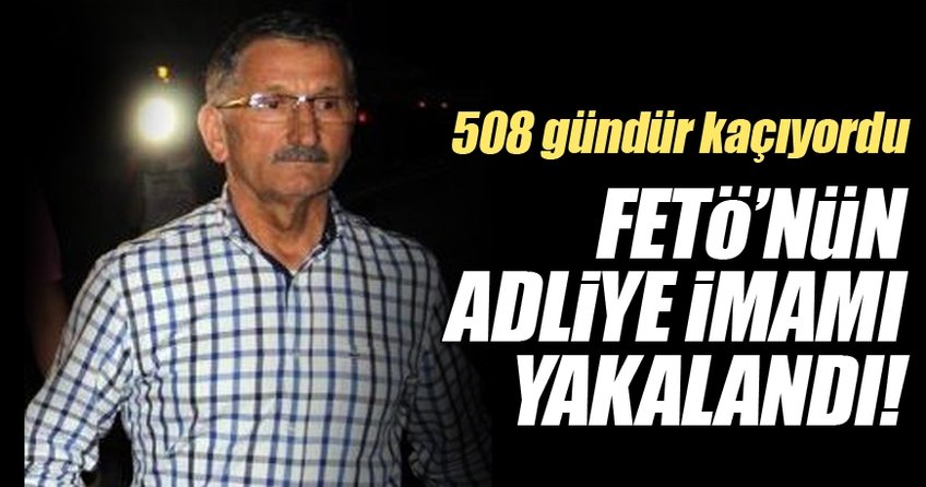 FETÖ'nün firari adliye imamı 508 gün sonra yakalandı