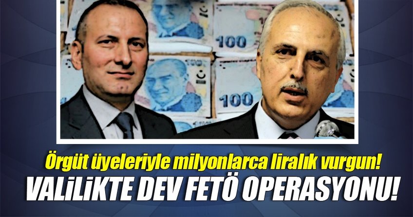 Valilikte milyonluk FETÖ operasyonu