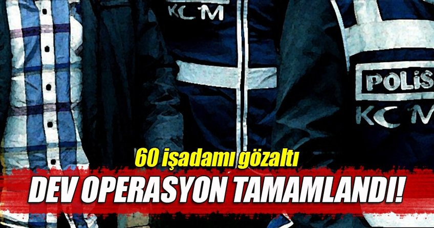 60 işadamı ve dernek üyesi gözaltına alındı