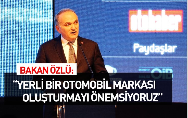 BAKAN ÖZLÜ: YERLİ BİR OTOMOBİL MARKASI OLUŞTURMAYI ÖNEMSİYORUZ