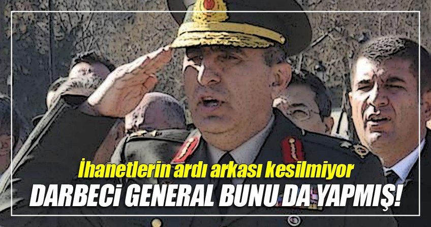 Darbeci general bunu da yapmış!