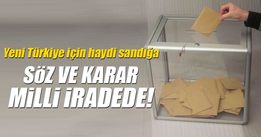 Yeni Türkiye için sandığa! Söz, karar milli iradede