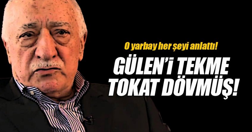 Gülen'i tekme tokat dövmüş!