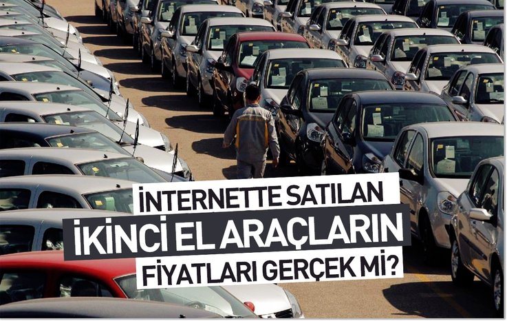 İNTERNETTE SATILAN İKİNCİ EL ARAÇLARIN FİYATLARI GERÇEKÇİ Mİ?