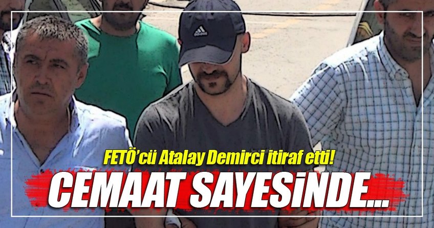 İşte FETÖ'cü Atalay Demirci'nin ifadesi!