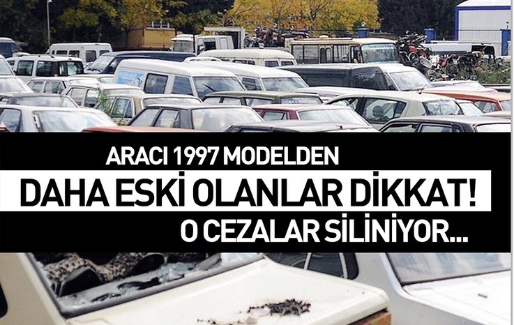 ARACI 1997 MODELDEN DAHA ESKİ OLANLAR DİKKAT! O CEZALAR SİLİNİYOR…