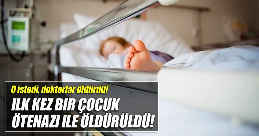 İlk kez bir çocuk ötanazi ile öldürüldü!