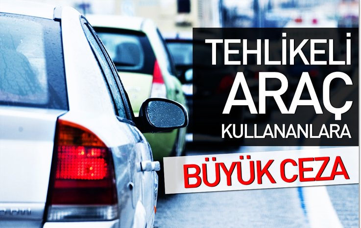 TEHLİKELİ ARAÇ KULLANANLARA BÜYÜK CEZA