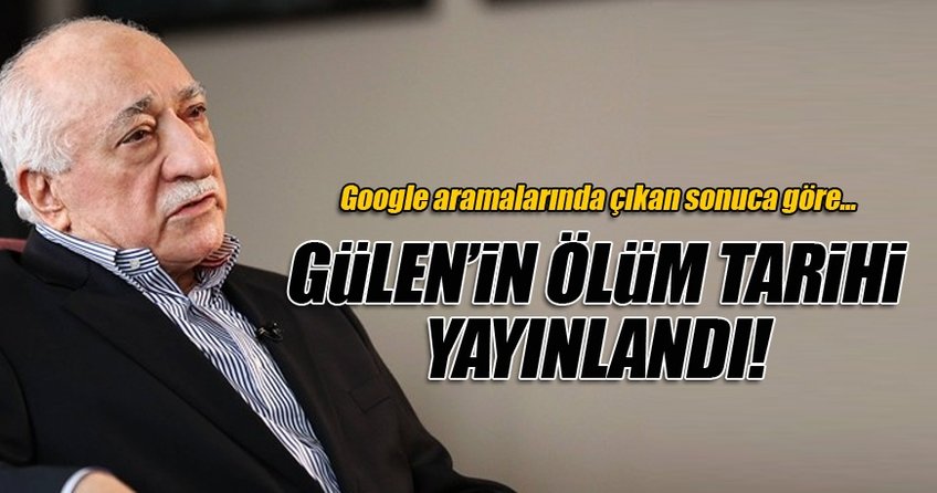 Teröristbaşı Gülen'in ölüm tarihi Google aramalarında yayınlandı