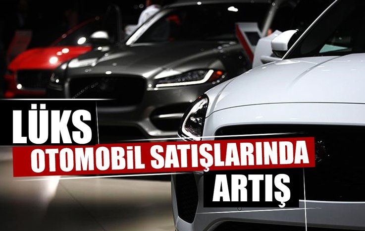LÜKS OTOMOBİL SATIŞLARINDA ARTIŞ