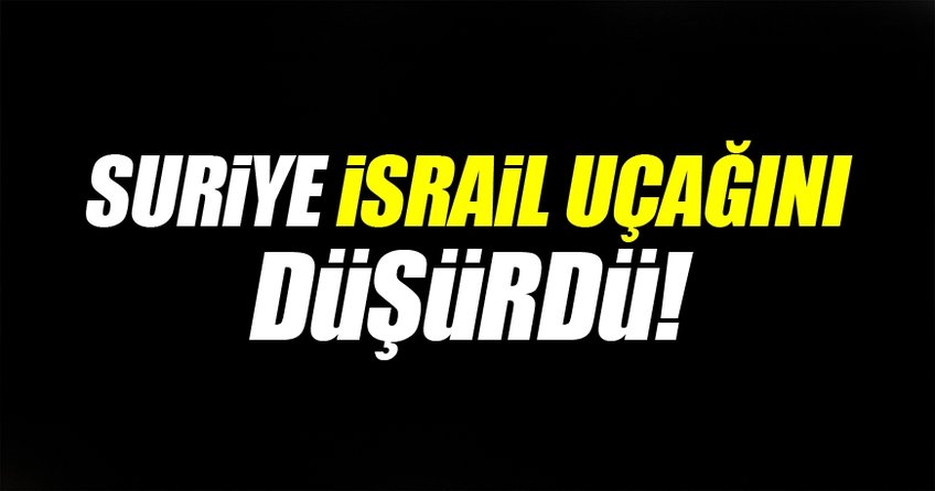 Suriye İsrail'e ait savaş uçağını düşürdü