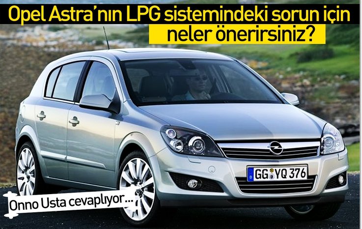 OPEL ASTRA’NIN LPG SİSTEMİNDEKİ SORUN İÇİN NELER ÖNERİRSİNİZ?