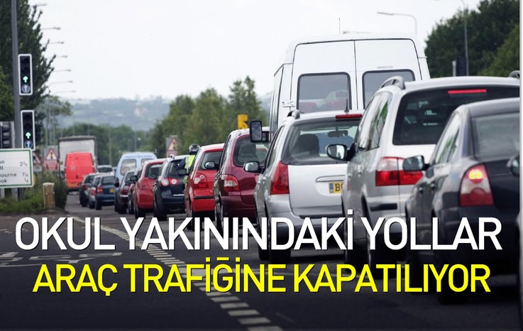 OKUL YAKININDAKİ YOLLAR ARAÇ TRAFİĞİNE KAPATILIYOR
