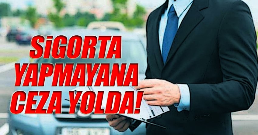 Sigorta yapmayana ceza yolda!