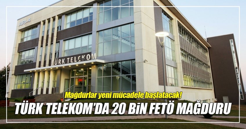 Türk Telekom’da 20 bin FETÖ mağduru