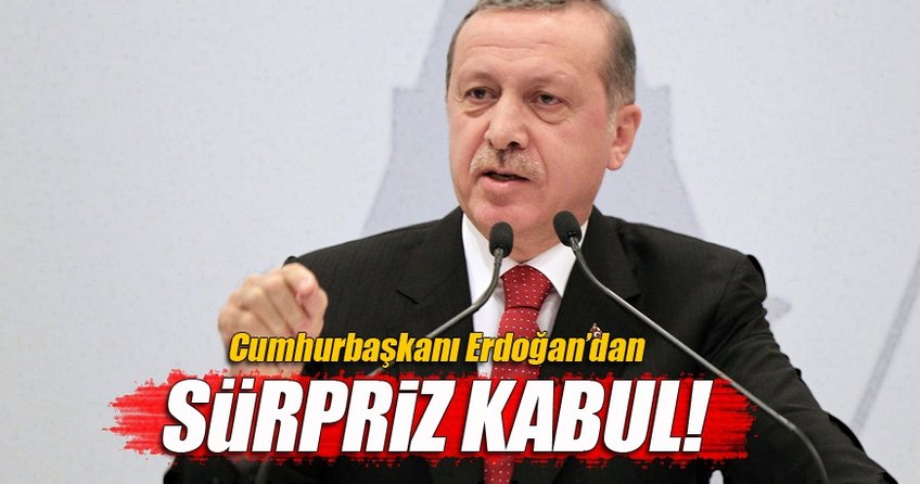 Cumhurbaşkanı Erdoğan'dan sürpriz kabul!