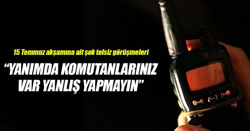 15 Temmuz akşamına ait şok telsiz görüşmeleri!
