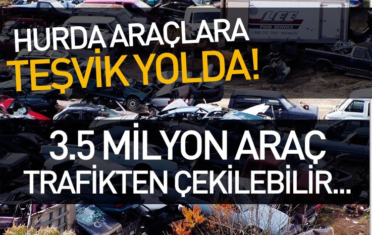 HURDA ARAÇLARA TEŞVİK YOLDA! 3,5 MİLYON ARAÇ TRAFİKTEN ÇEKİLEBİLİR…