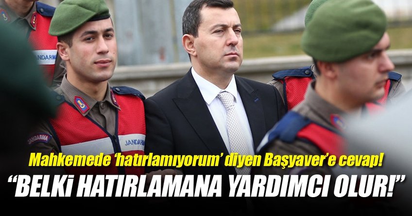 Mahkemede ‘hatırlamıyorum’ diyen Başyaver’e cevap!