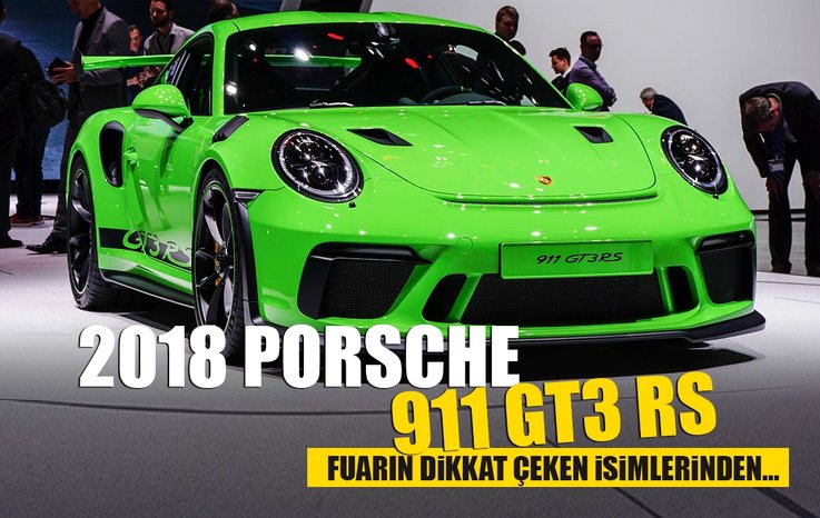 2018 PORSCHE 911 GT3 RS FUARIN DİKKAT ÇEKİCİ MODELLERİNDEN BİRİ OLDU