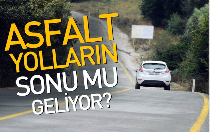 ASFALT YOLLARIN SONU MU GELİYOR?