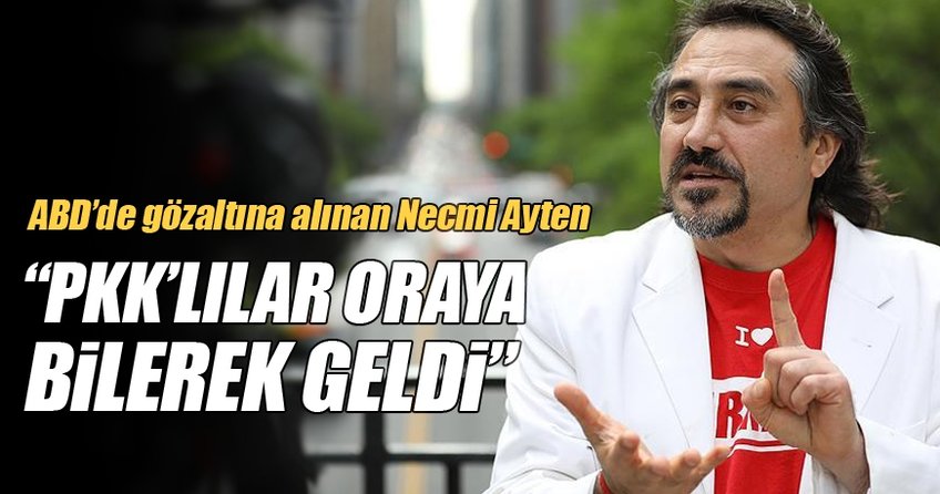 ABD'de gözaltına alınan Necmi Ayten: PKK'lılar oraya bilerek geldiler