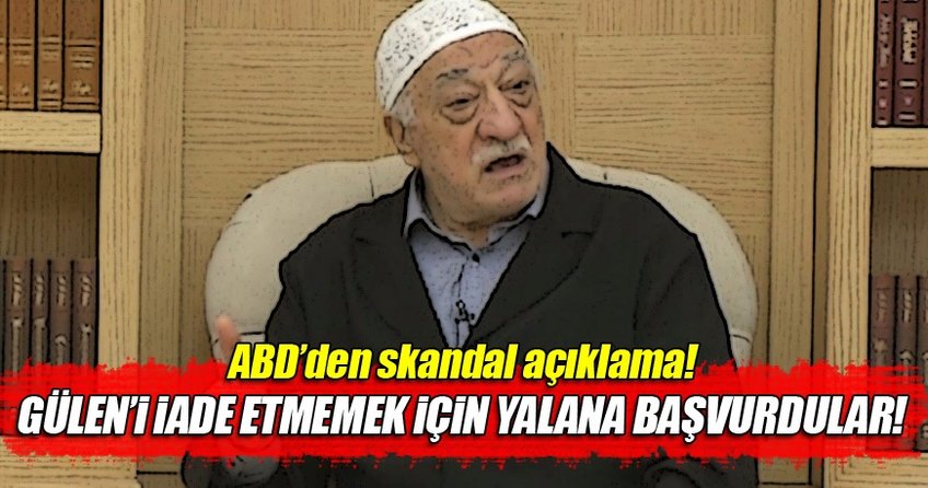 ABD, FETÖ elebaşı Gülen'i iade etmemek için yalana başvurdu