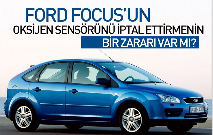 FORD FOCUS’IN OKSİJEN SENSÖRÜNÜ İPTAL ETTİRMENİN BİR ZARARI VAR MI?