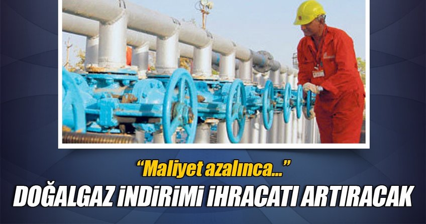 Doğalgaz indirimi maliyeti azaltacak, ihracatı artıracak