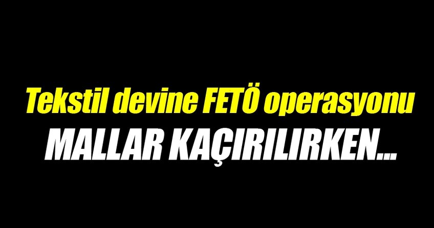 Tekstil devine FETÖ operasyonu