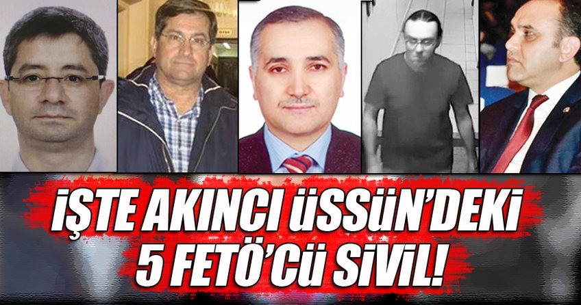 İşte Akıncı Üssü'ndeki 5 FETÖ'cü sivil!