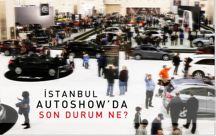 İSTANBUL AUTOSHOW'DA SON DURUM NE?
