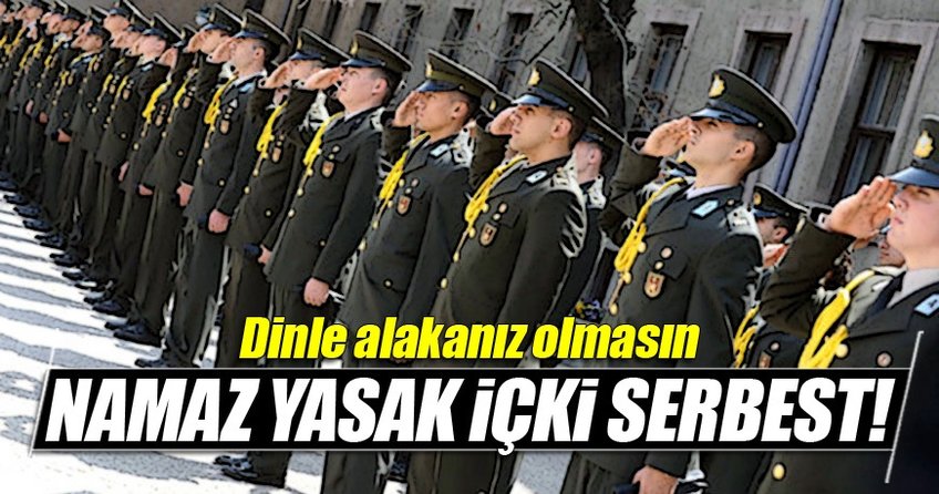 TSK'daki darbecilere içki serbest namaz yasak!