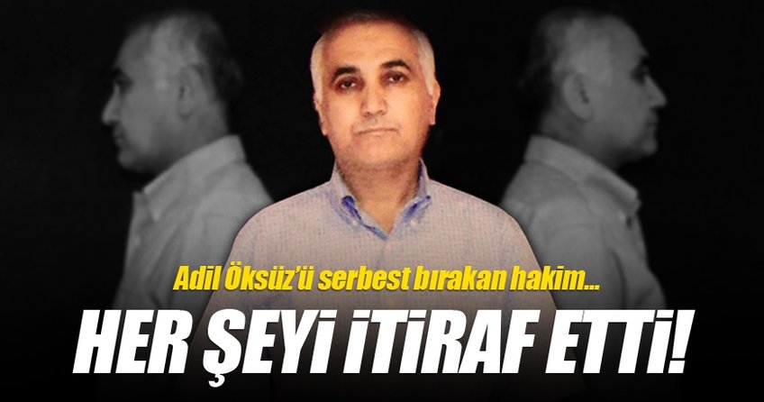 Adil Öksüz'ü serbest bırakan hakim her şeyi itiraf etti!